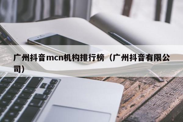 广州抖音mcn机构排行榜（广州抖音有限公司）